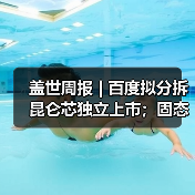盖世周报 | 百度拟分拆昆仑芯独立上市;固态电池新国标征求意见(图3) 盖世周报 | 百度拟分拆昆仑芯独立上市;固态电池新国标征求意见(图3)