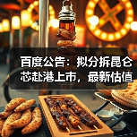 百度公告：拟分拆昆仑芯赴港上市，最新估值210亿元（图1）