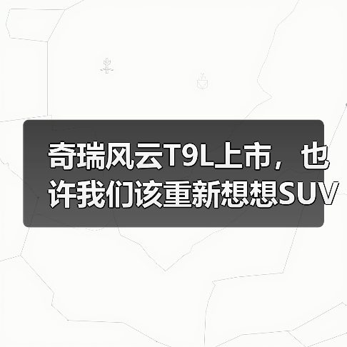 奇瑞风云T9L上市，也许我们该重新想想SUV的价值（图2）