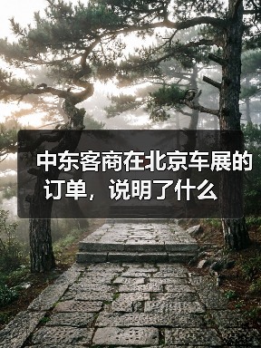 中东客商在北京车展的订单,说明了什么(图1) 中东客商在北京车展的订单,说明了什么(图1)