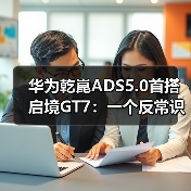 华为乾崑ADS5.0首搭启境GT7:一个反常识的观察(图2) 华为乾崑ADS5.0首搭启境GT7:一个反常识的观察(图2)