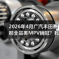2026年4月广汽丰田赛那全品类MPV销冠?我当初看走眼了(图2) 2026年4月广汽丰田赛那全品类MPV销冠?我当初看走眼了(图2)