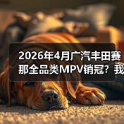 2026年4月广汽丰田赛那全品类MPV销冠?我当初看走眼了(图1) 2026年4月广汽丰田赛那全品类MPV销冠?我当初看走眼了(图1)