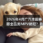 2026年4月广汽丰田赛那全品类MPV销冠?我当初看走眼了(图3) 2026年4月广汽丰田赛那全品类MPV销冠?我当初看走眼了(图3)