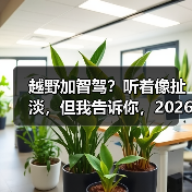 越野加智驾?听着像扯淡,但我告诉你,2026年这玩意可能救你命(图1) 越野加智驾?听着像扯淡,但我告诉你,2026年这玩意可能救你命(图1)