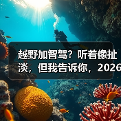 越野加智驾?听着像扯淡,但我告诉你,2026年这玩意可能救你命(图4) 越野加智驾?听着像扯淡,但我告诉你,2026年这玩意可能救你命(图4)