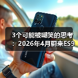 3个可能被嘲笑的思考:2026年4月蔚来ES9车展前连续发布新车型(图2) 3个可能被嘲笑的思考:2026年4月蔚来ES9车展前连续发布新车型(图2)