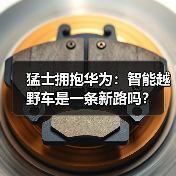 猛士拥抱华为:智能越野车是一条新路吗?(图2) 猛士拥抱华为:智能越野车是一条新路吗?(图2)