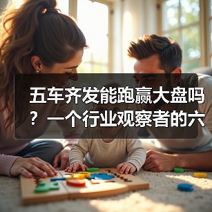 五车齐发能跑赢大盘吗？一个行业观察者的六个疑问（图1）