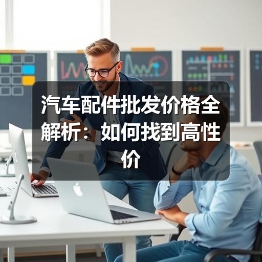 汽车配件批发价格全解析：如何找到高性价比货源？