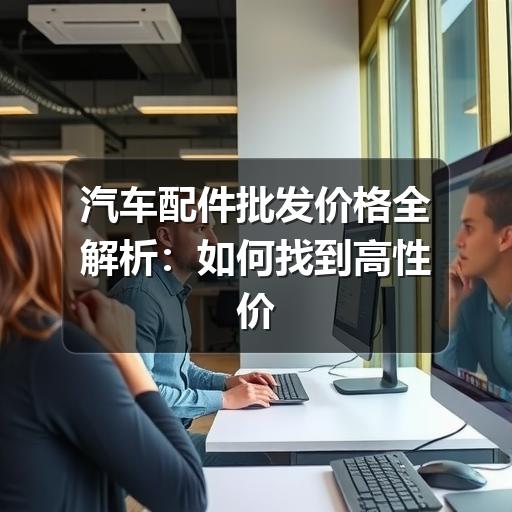 汽车配件批发价格全解析：如何找到高性价比货源？