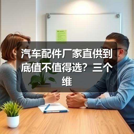 汽车配件厂家直供到底值不值得选?三个维度告诉你答案