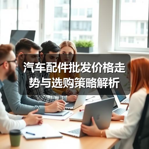汽车配件批发价格走势与选购策略解析