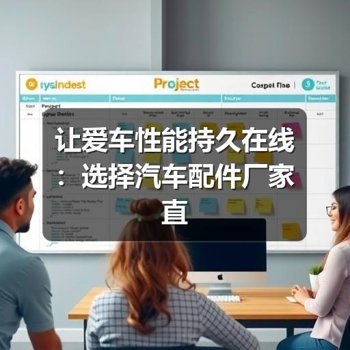 让爱车性能持久在线:选择汽车配件厂家直供的五大优势
