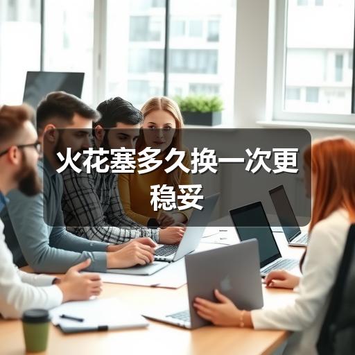 火花塞多久换一次更稳妥