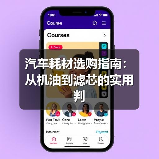 汽车耗材选购指南:从机油到滤芯的实用判断方法